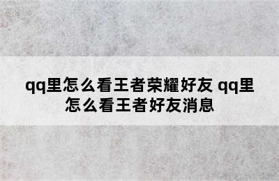 qq里怎么看王者荣耀好友 qq里怎么看王者好友消息